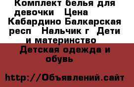 Комплект белья для девочки › Цена ­ 150 - Кабардино-Балкарская респ., Нальчик г. Дети и материнство » Детская одежда и обувь   